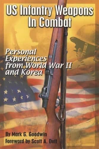 US Infantry Weapons in Combat Personal Experiences from World War II and Korea