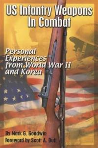 US Infantry Weapons in Combat Personal Experiences from World War II and Korea